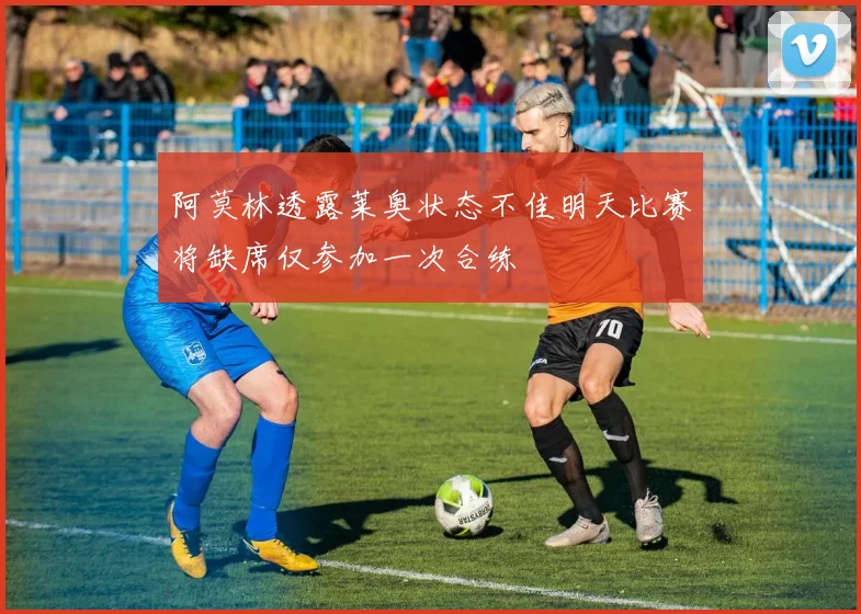 阿莫林透露莱奥状态不佳明天比赛将缺席仅参加一次合练