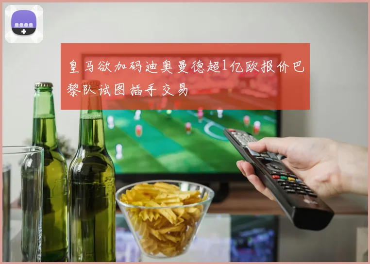 皇马欲加码迪奥曼德超1亿欧报价巴黎队试图插手交易