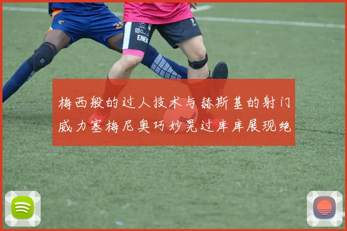 梅西般的过人技术与赫斯基的射门威力塞梅尼奥巧妙晃过库库展现绝佳脚法