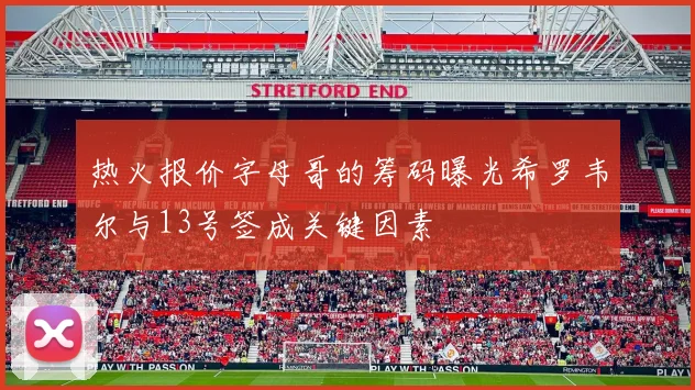 热火报价字母哥的筹码曝光希罗韦尔与13号签成关键因素