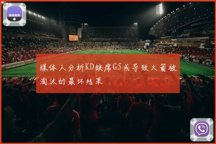 媒体人分析KD缺席G5或导致火箭被淘汰的最坏结果