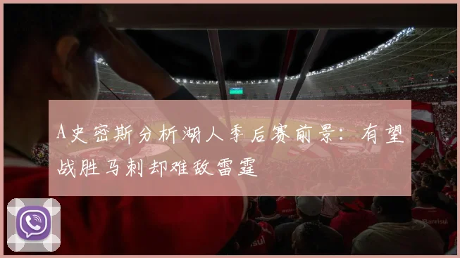 A史密斯分析湖人季后赛前景：有望战胜马刺却难敌雷霆