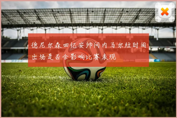 德尼尔森回忆安帅问内马尔短时间出场是否会影响比赛表现
