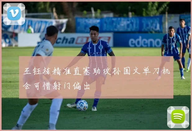 王钰栋精准直塞助攻孙国文单刀机会可惜射门偏出