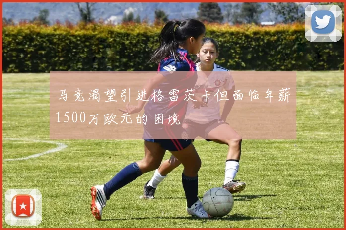 马竞渴望引进格雷茨卡但面临年薪1500万欧元的困境