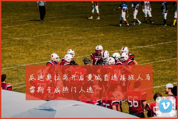 瓜迪奥拉离开后曼城首选接班人马雷斯卡成热门人选