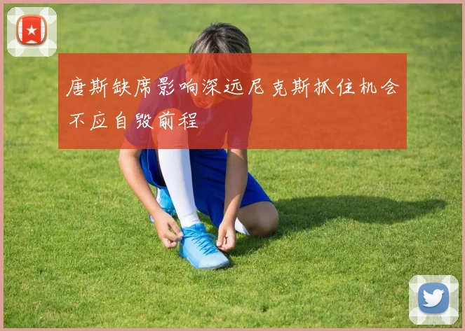 唐斯缺席影响深远尼克斯抓住机会不应自毁前程